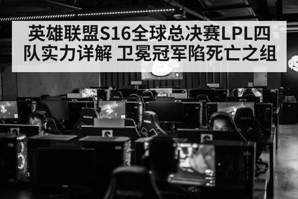 英雄联盟S16全球总决赛LPL四队实力详解 卫冕冠军陷死亡之组