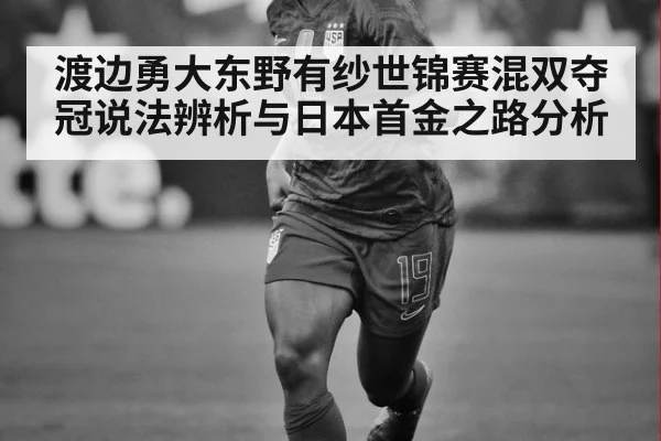 渡边勇大东野有纱世锦赛混双夺冠说法辨析与日本首金之路分析