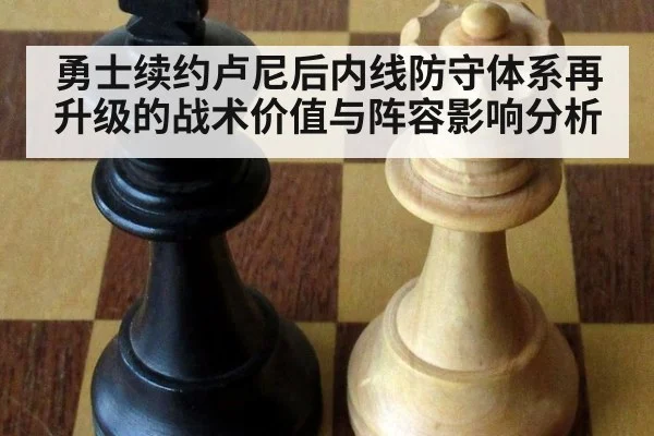 勇士续约卢尼后内线防守体系再升级的战术价值与阵容影响分析