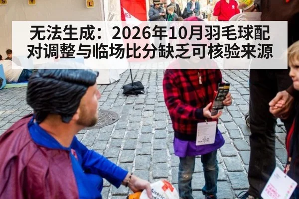 无法生成：2026年10月羽毛球配对调整与临场比分缺乏可核验来源